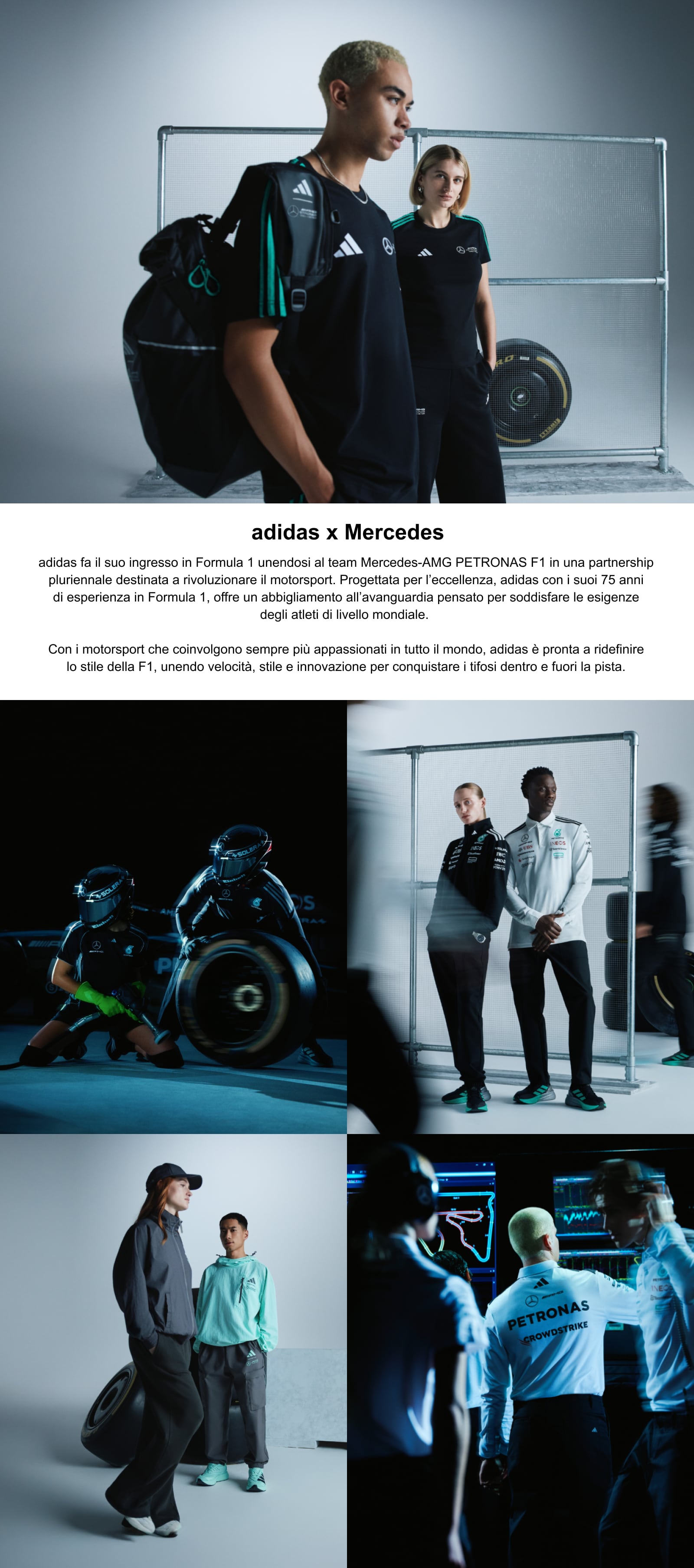 Adidas x Mercedes. Mercedes-AMG Petronas F1 e adidas condividono la passione per precisione, velocità e performance ai massimi livelli. Insieme, stanno dando vita a una collezione rivoluzionaria, destinata a ridefinire l’abbigliamento del team ed elevare l’esperienza della Formula 1, dentro e fuori la pista. Progettata per chi si spinge oltre i propri limiti, questa collezione presenta le tecnologie anti-umidità AEROREADY e RAIN.RDY per mantenerti asciutto in qualsiasi condizione atmosferica, insieme a un'imbottitura sintetica che garantisce calore senza compromessi. Realizzata con materiali riciclati sostenibili e una morbida miscela di poliestere e cotone, offre la perfetta combinazione di innovazione, stile e comfort.questo era il pezzo che avrei voluto correggere invece, te lo invio nel caso dovesse servirti: Frutto di un impegno condiviso per l’eccellenza e le massime prestazioni, questa partnership unisce i 75 anni di esperienza adidas nel supportare gli atleti di alto livello per accompagnare il team Mercedes-AMG PETRONAS F1 a raggiungere nuovi traguardi.
